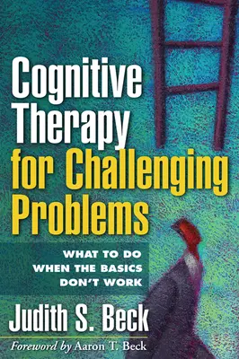 Kognitive Therapie für herausfordernde Probleme: Was zu tun ist, wenn die Grundlagen nicht funktionieren - Cognitive Therapy for Challenging Problems: What to Do When the Basics Don't Work