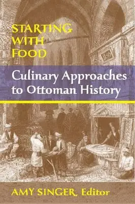 Mit dem Essen beginnen: Kulinarische Annäherungen an die osmanische Geschichte. Herausgegeben von Amy Singer - Starting with Food: Culinary Approaches to Ottoman History. Edited by Amy Singer