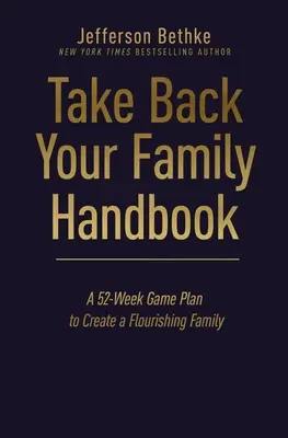 Handbuch zur Rückgewinnung der Familie: Ein 52-Wochen-Plan zur Schaffung einer blühenden Familie - Take Back Your Family Handbook: A 52-Week Game Plan to Create a Flourishing Family