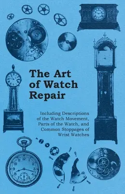 Die Kunst der Uhrenreparatur - Mit Beschreibungen des Uhrwerks, der Uhrenteile und der häufigsten Störungen bei Armbanduhren - The Art of Watch Repair - Including Descriptions of the Watch Movement, Parts of the Watch, and Common Stoppages of Wrist Watches