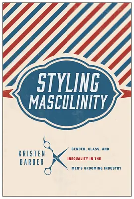 Maskulinität stylen: Geschlecht, Klasse und Ungleichheit in der Männerfrisörbranche - Styling Masculinity: Gender, Class, and Inequality in the Men's Grooming Industry