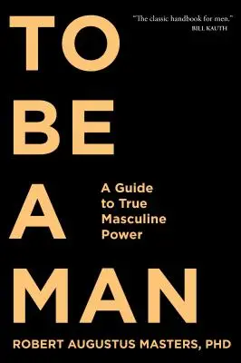 Ein Mann sein: Ein Leitfaden zu wahrer männlicher Kraft - To Be a Man: A Guide to True Masculine Power