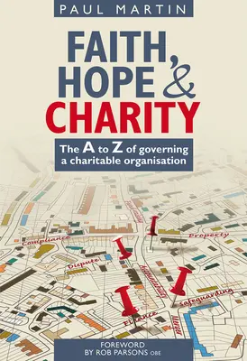 Glaube, Hoffnung und Nächstenliebe: Das A bis Z der Leitung einer Wohltätigkeitsorganisation - Faith Hope and Charity: The A to Z of Governing a Charitable Organisation