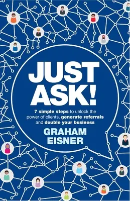 Frag einfach!: 7 einfache Schritte, um die Macht der Kunden zu erschließen, Empfehlungen zu generieren und Ihr Geschäft zu verdoppeln - Just Ask!: 7 Simple Steps to Unlock the Power of Clients, Generate Referrals and Double Your Business