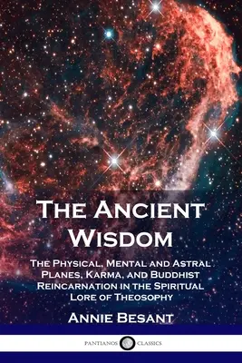 Die alte Weisheit: Die physische, mentale und astrale Ebene, Karma und buddhistische Reinkarnation in der spirituellen Lehre der Theosophie - The Ancient Wisdom: The Physical, Mental and Astral Planes, Karma, and Buddhist Reincarnation in the Spiritual Lore of Theosophy