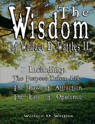 Die Weisheit von Wallace D. Wattles II - einschließlich: Das zielgerichtete Leben, Das Gesetz der Anziehung & Das Gesetz des Überflusses - The Wisdom of Wallace D. Wattles II - Including: The Purpose Driven Life, The Law of Attraction & The Law of Opulence