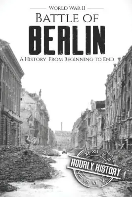 Schlacht um Berlin - Zweiter Weltkrieg: Eine Geschichte von Anfang bis Ende - Battle of Berlin - World War II: A History From Beginning to End