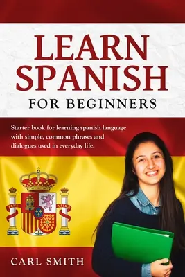 Spanisch lernen für Anfänger: Einsteigerbuch zum Erlernen der spanischen Sprache mit einfachen, gebräuchlichen Redewendungen und Dialogen aus dem täglichen Leben. - Learn Spanish for Beginners: Starter book for learning spanish language with simple, common phrases and dialogues used in everyday life.