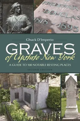 Gräber in Upstate New York: Ein Führer zu 100 bemerkenswerten Ruhestätten - Graves of Upstate New York: A Guide to 100 Notable Resting Places