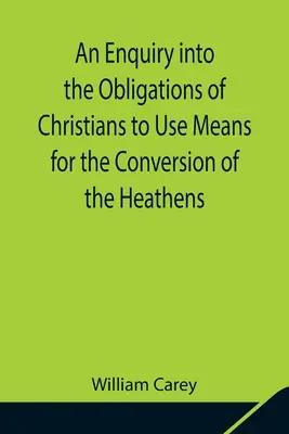Eine Untersuchung über die Verpflichtung der Christen, Mittel zur Bekehrung der Heiden zu verwenden; In welcher der religiöse Zustand der verschiedenen Nationen - An Enquiry into the Obligations of Christians to Use Means for the Conversion of the Heathens; In Which the Religious State of the Different Nations o