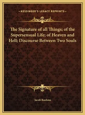 Die Signatur aller Dinge; vom übersinnlichen Leben; von Himmel und Hölle; Diskurs zwischen zwei Seelen - The Signature of all Things; of the Supersensual Life; of Heaven and Hell; Discourse Between Two Souls