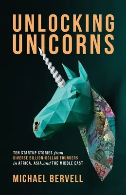 Einhörner freisetzen: Zehn Startup-Geschichten von verschiedenen milliardenschweren Gründern in Afrika, Asien und dem Nahen Osten - Unlocking Unicorns: Ten Startup Stories from Diverse Billion-dollar Founders in Africa, Asia, and the Middle East