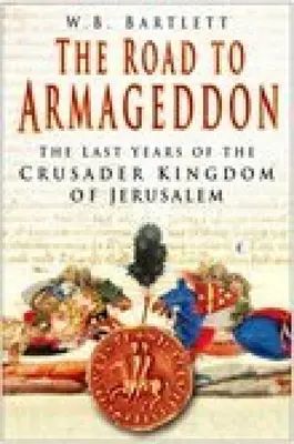 Der Weg nach Armageddon: Die letzten Jahre des Kreuzfahrer-Königreichs von Jerusalem - The Road to Armageddon: The Last Years of the Crusader Kingdom of Jerusalem