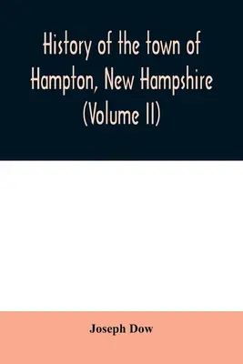Geschichte der Stadt Hampton, New Hampshire, von der Besiedlung im Jahr 1638 bis zum Herbst 1892 (Band II) - History of the town of Hampton, New Hampshire, from its settlement in 1638 to the autumn of 1892 (Volume II)