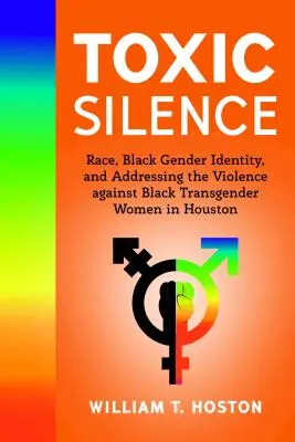 Giftiges Schweigen: Ethnie, schwarze Geschlechtsidentität und der Umgang mit der Gewalt gegen schwarze Transgender-Frauen in Houston - Toxic Silence; Race, Black Gender Identity, and Addressing the Violence against Black Transgender Women in Houston