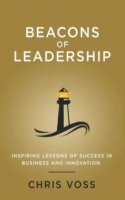 Beacons of Leadership: Inspirierende Lektionen über Erfolg in Wirtschaft und Innovation - Beacons of Leadership: Inspiring Lessons of Success in Business and Innovation