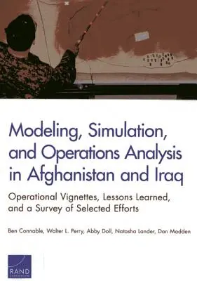 Modellierung, Simulation und Einsatzanalyse in Afghanistan und Irak: Operative Vignetten, Lektionen und eine Übersicht über ausgewählte Bemühungen - Modeling, Simulation, and Operations Analysis in Afghanistan and Iraq: Operational Vignettes, Lessons Learned, and a Survey of Selected Efforts