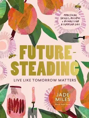 Futuresteading: Leben, als ob es auf morgen ankäme: Praktische Fertigkeiten, Rezepte und Rituale für ein einfacheres Leben - Futuresteading: Live Like Tomorrow Matters: Practical Skills, Recipes and Rituals for a Simpler Life