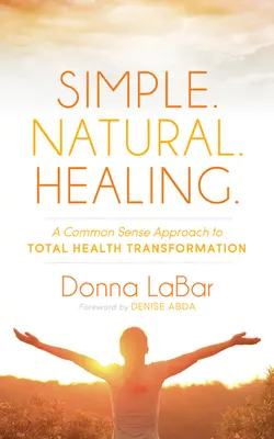 Einfach. Natürlich. Heilen: A Common Sense Approach to Total Health Transformation - Simple. Natural. Healing.: A Common Sense Approach to Total Health Transformation