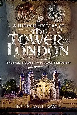 Eine verborgene Geschichte des Tower of London: Englands berüchtigtste Gefangene - A Hidden History of the Tower of London: England's Most Notorious Prisoners