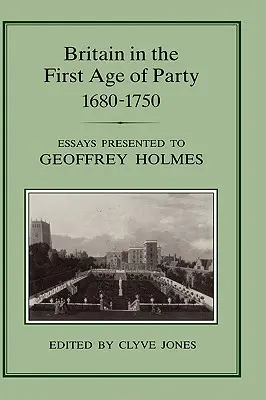 Großbritannien im ersten Zeitalter der Partei, 1687-1750: Essays zu Ehren von Geoffrey Holmes - Britain in the First Age of Party, 1687-1750: Essays Presented to Geoffrey Holmes