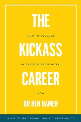 Die Kickass-Karriere: Wie Sie in der Zukunft der Arbeit erfolgreich sind, jetzt - The Kickass Career: How to succeed in the future of work, now