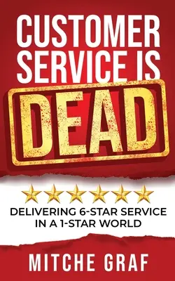 Customer Service Is DEAD: 6-Sterne-Service in einer 1-Sterne-Welt - Customer Service Is DEAD: Delivering 6-Star Service In A 1-Star World
