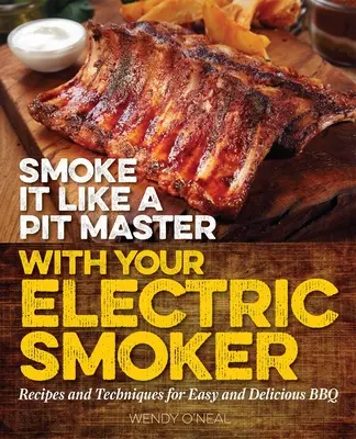 Smoke It Like a Pit Master mit Ihrem elektrischen Smoker: Rezepte und Techniken für einfaches und leckeres BBQ - Smoke It Like a Pit Master with Your Electric Smoker: Recipes and Techniques for Easy and Delicious BBQ