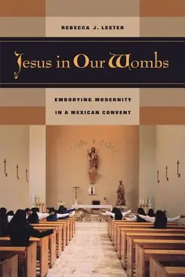 Jesus in unseren Gebärmüttern: Die Verkörperung der Modernität in einem mexikanischen Konvent - Jesus in Our Wombs: Embodying Modernity in a Mexican Convent