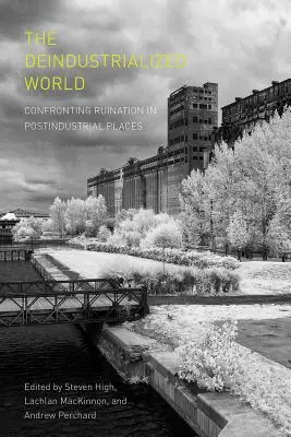 Die deindustrialisierte Welt: Konfrontation mit dem Ruin an postindustriellen Orten - The Deindustrialized World: Confronting Ruination in Postindustrial Places