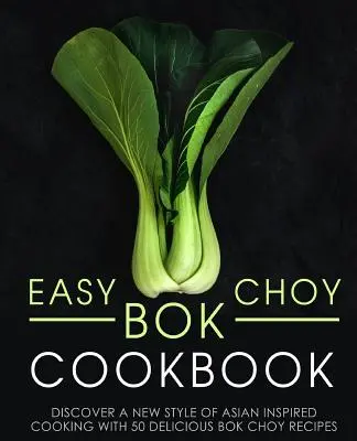 Einfaches Bok Choy Kochbuch: Entdecken Sie eine neue Art des asiatisch inspirierten Kochens mit 50 leckeren Bok Choy Rezepten (2. Auflage) - Easy Bok Choy Cookbook: Discover a New Style of Asian Inspired Cooking with 50 Delicious Bok Choy Recipes (2nd Edition)