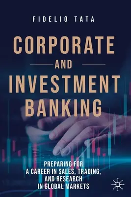 Unternehmens- und Investmentbanking: Vorbereitung auf eine Karriere im Vertrieb, Handel und in der Forschung auf den globalen Märkten - Corporate and Investment Banking: Preparing for a Career in Sales, Trading, and Research in Global Markets
