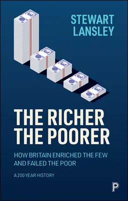 Je reicher, desto ärmer: Wie Großbritannien die Wenigen reicher machte und die Armen im Stich ließ. Eine 200-jährige Geschichte - The Richer, the Poorer: How Britain Enriched the Few and Failed the Poor. a 200-Year History