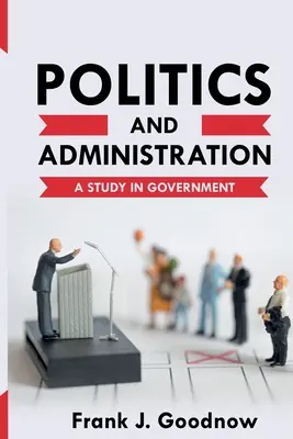 Politik und Verwaltung: Eine Studie über die Regierung - Politics and Administration: A Study in Government