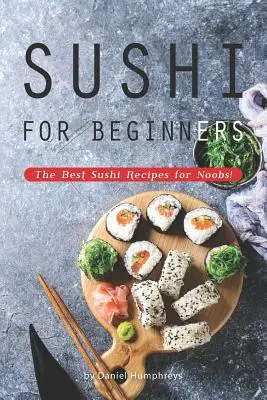 Sushi für Anfänger: Die besten Sushi-Rezepte für Anfänger! - Sushi for Beginners: The Best Sushi Recipes for Noobs!