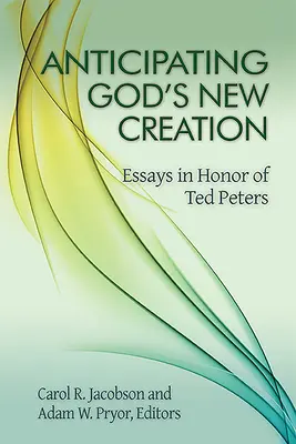 Gottes neue Schöpfung vorwegnehmen: Essays zu Ehren von Ted Peters - Anticipating God's New Creation: Essays in Honor of Ted Peters