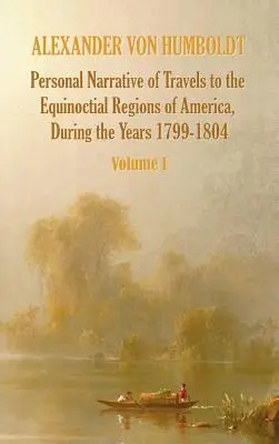 Persönlicher Bericht über eine Reise in die äquinoktialen Regionen Amerikas während des Jahres 1799-1804 - Band 1 - Personal Narrative of Travels to the Equinoctial Regions of America, During the Year 1799-1804 - Volume 1