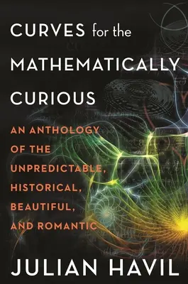 Kurven für mathematisch Neugierige: Eine Anthologie des Unvorhersehbaren, Historischen, Schönen und Romantischen - Curves for the Mathematically Curious: An Anthology of the Unpredictable, Historical, Beautiful and Romantic