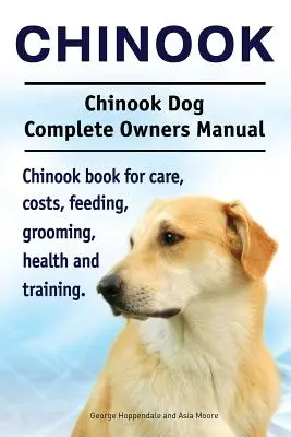 Chinook. Chinook Dog Complete Owners Manual. Chinook Buch für Pflege, Kosten, Fütterung, Pflege, Gesundheit und Training. - Chinook. Chinook Dog Complete Owners Manual. Chinook book for care, costs, feeding, grooming, health and training.