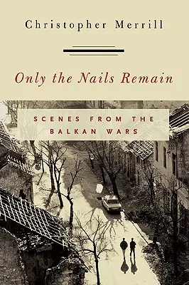 Nur die Nägel bleiben übrig: Schauplätze der Balkankriege - Only the Nails Remain: Scenes from the Balkan Wars