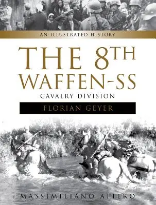 Die 8. Waffen-SS Kavallerie-Division Florian Geyer: Eine illustrierte Geschichte - The 8th Waffen-SS Cavalry Division Florian Geyer: An Illustrated History