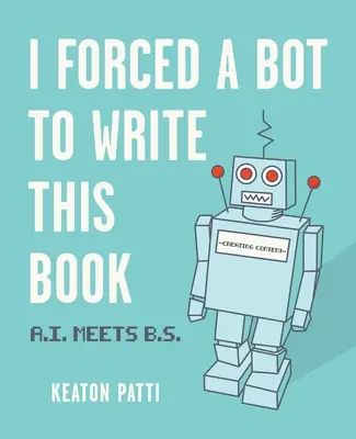 Ich habe einen Bot gezwungen, dieses Buch zu schreiben: A.I. trifft auf B.S. - I Forced a Bot to Write This Book: A.I. Meets B.S.