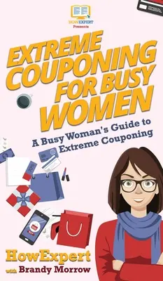 Extreme Couponing für vielbeschäftigte Frauen: Der Leitfaden einer vielbeschäftigten Frau für Extreme Couponing - Extreme Couponing for Busy Women: A Busy Woman's Guide to Extreme Couponing