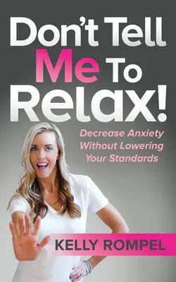 Sag mir nicht, dass ich mich entspannen soll! Ängste abbauen, ohne die eigenen Ansprüche zu senken - Don't Tell Me to Relax!: Decrease Anxiety Without Lowering Your Standards