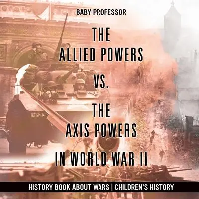 Die Alliierten Mächte gegen die Achsenmächte im Zweiten Weltkrieg - Geschichtsbuch über Kriege Kindergeschichte - The Allied Powers vs. The Axis Powers in World War II - History Book about Wars Children's History