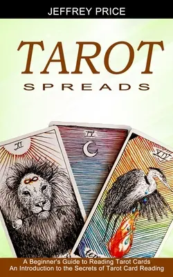 Tarot Legesysteme: Ein Leitfaden für Anfänger zum Lesen von Tarotkarten (Eine Einführung in die Geheimnisse des Tarotkartenlesens) - Tarot Spreads: A Beginner's Guide to Reading Tarot Cards (An Introduction to the Secrets of Tarot Card Reading)