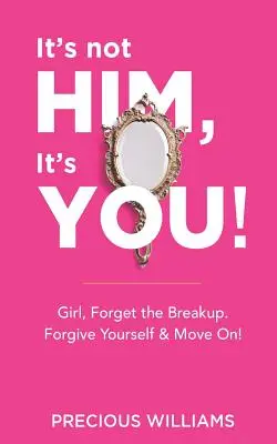 Es liegt nicht an ihm, es liegt an dir! Mädchen, vergiss die Trennung, vergib dir selbst und mach weiter! - It's Not Him, It's You!: Girl, Forget the Breakup, Forgive Yourself & Move On!