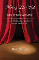 Nichts ist wie Arbeit oder Recht im D'Oyly Carte: Eine Erinnerung an die D'Oyly Carte Opera Company in ihren letzten Jahren 1975 - 1982 - Nothing Like Work or Right in the D'Oyly Carte: A memoir of the D'Oyly Carte Opera Company in its final years 1975 - 1982