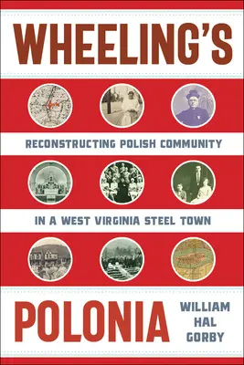 Wheelings Polonia: Der Wiederaufbau der polnischen Gemeinschaft in einer Stahlstadt in West Virginia - Wheeling's Polonia: Reconstructing Polish Community in a West Virginia Steel Town