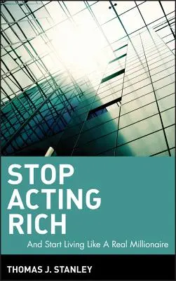 Hören Sie auf, sich reich zu geben: ...und beginnen Sie, wie ein echter Millionär zu leben - Stop Acting Rich: ...and Start Living Like a Real Millionaire